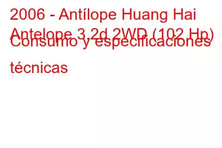 2006 - Antílope Huang Hai
Antelope 3.2d 2WD (102 Hp) Consumo y especificaciones técnicas