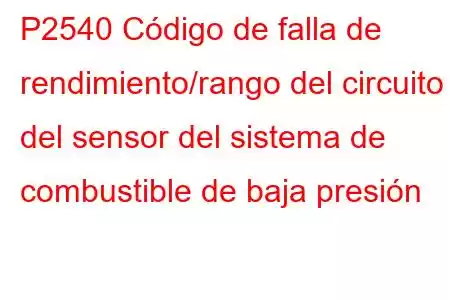 P2540 Código de falla de rendimiento/rango del circuito del sensor del sistema de combustible de baja presión