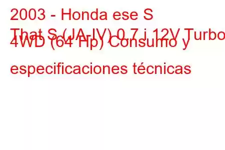 2003 - Honda ese S
That S (JA-IV) 0.7 i 12V Turbo 4WD (64 Hp) Consumo y especificaciones técnicas