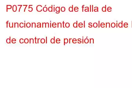 P0775 Código de falla de funcionamiento del solenoide B de control de presión