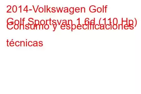 2014-Volkswagen Golf
Golf Sportsvan 1.6d (110 Hp) Consumo y especificaciones técnicas