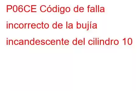 P06CE Código de falla incorrecto de la bujía incandescente del cilindro 10