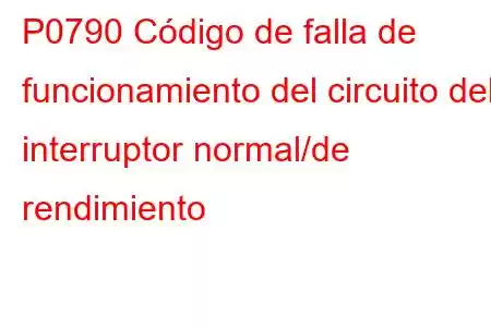 P0790 Código de falla de funcionamiento del circuito del interruptor normal/de rendimiento