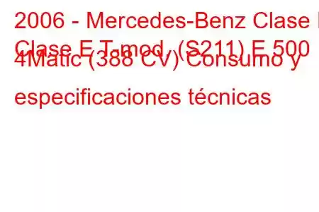 2006 - Mercedes-Benz Clase E
Clase E T-mod. (S211) E 500 4Matic (388 CV) Consumo y especificaciones técnicas