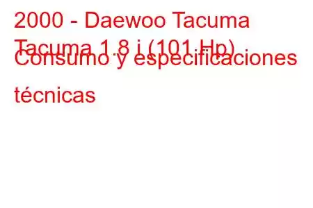 2000 - Daewoo Tacuma
Tacuma 1.8 i (101 Hp) Consumo y especificaciones técnicas