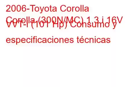 2006-Toyota Corolla
Corolla (300N/MC) 1.3 i 16V VVT-i (101 Hp) Consumo y especificaciones técnicas