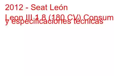 2012 - Seat León
Leon III 1.8 (180 CV) Consumo y especificaciones técnicas