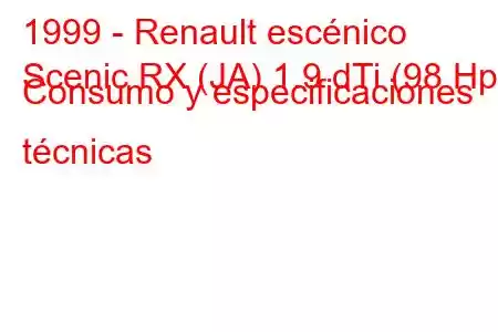 1999 - Renault escénico
Scenic RX (JA) 1.9 dTi (98 Hp) Consumo y especificaciones técnicas