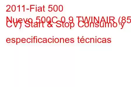 2011-Fiat 500
Nuevo 500C 0.9 TWINAIR (85 CV) Start & Stop Consumo y especificaciones técnicas