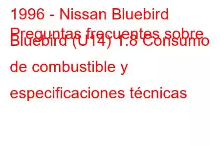 1996 - Nissan Bluebird
Preguntas frecuentes sobre Bluebird (U14) 1.8 Consumo de combustible y especificaciones técnicas