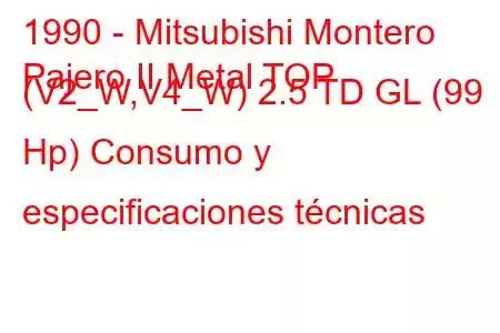 1990 - Mitsubishi Montero
Pajero II Metal TOP (V2_W,V4_W) 2.5 TD GL (99 Hp) Consumo y especificaciones técnicas