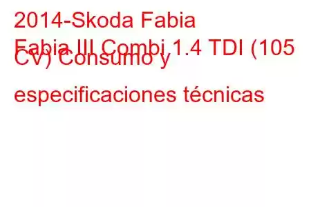 2014-Skoda Fabia
Fabia III Combi 1.4 TDI (105 CV) Consumo y especificaciones técnicas