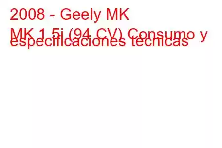 2008 - Geely MK
MK 1.5i (94 CV) Consumo y especificaciones técnicas