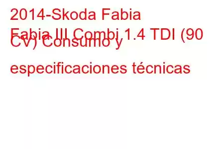 2014-Skoda Fabia
Fabia III Combi 1.4 TDI (90 CV) Consumo y especificaciones técnicas