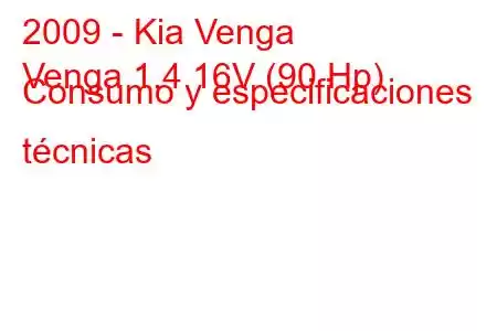 2009 - Kia Venga
Venga 1.4 16V (90 Hp) Consumo y especificaciones técnicas