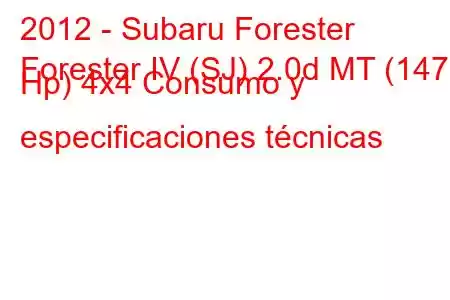 2012 - Subaru Forester
Forester IV (SJ) 2.0d MT (147 Hp) 4x4 Consumo y especificaciones técnicas