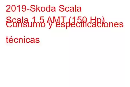 2019-Skoda Scala
Scala 1.5 AMT (150 Hp) Consumo y especificaciones técnicas