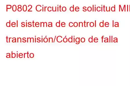 P0802 Circuito de solicitud MIL del sistema de control de la transmisión/Código de falla abierto