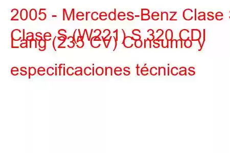 2005 - Mercedes-Benz Clase S
Clase S (W221) S 320 CDI Lang (235 CV) Consumo y especificaciones técnicas