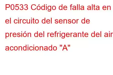 P0533 Código de falla alta en el circuito del sensor de presión del refrigerante del aire acondicionado 