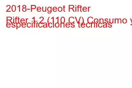 2018-Peugeot Rifter
Rifter 1.2 (110 CV) Consumo y especificaciones técnicas