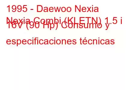 1995 - Daewoo Nexia
Nexia Combi (KLETN) 1.5 i 16V (90 Hp) Consumo y especificaciones técnicas