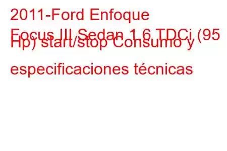 2011-Ford Enfoque
Focus III Sedan 1.6 TDCi (95 Hp) start/stop Consumo y especificaciones técnicas