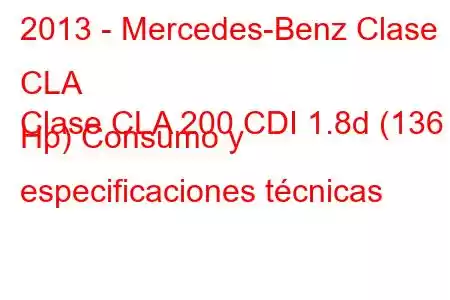 2013 - Mercedes-Benz Clase CLA
Clase CLA 200 CDI 1.8d (136 Hp) Consumo y especificaciones técnicas