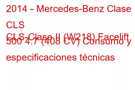 2014 - Mercedes-Benz Clase CLS
CLS-Clase II (W218) Facelift 500 4.7 (408 CV) Consumo y especificaciones técnicas