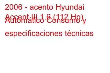 2006 - acento Hyundai
Accent III 1.6 (112 Hp) Automático Consumo y especificaciones técnicas