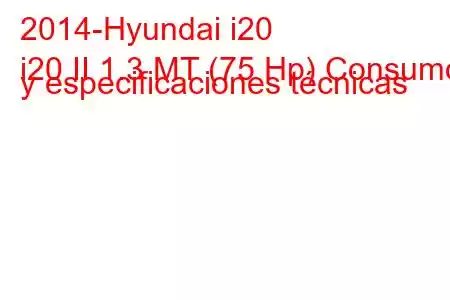 2014-Hyundai i20
i20 II 1.3 MT (75 Hp) Consumo y especificaciones técnicas