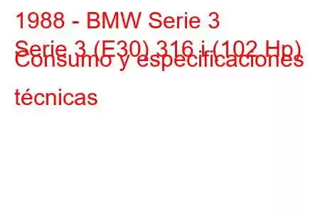 1988 - BMW Serie 3
Serie 3 (E30) 316 i (102 Hp) Consumo y especificaciones técnicas