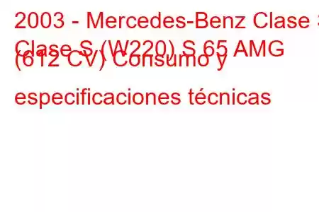 2003 - Mercedes-Benz Clase S
Clase S (W220) S 65 AMG (612 CV) Consumo y especificaciones técnicas