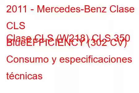 2011 - Mercedes-Benz Clase CLS
Clase CLS (W218) CLS 350 BlueEFFICIENCY (302 CV) Consumo y especificaciones técnicas