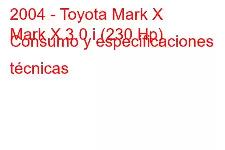 2004 - Toyota Mark X
Mark X 3.0 i (230 Hp) Consumo y especificaciones técnicas