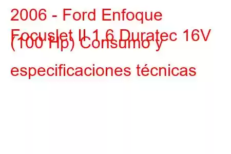 2006 - Ford Enfoque
Focuslet II 1.6 Duratec 16V (100 Hp) Consumo y especificaciones técnicas