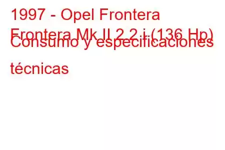 1997 - Opel Frontera
Frontera Mk II 2.2 i (136 Hp) Consumo y especificaciones técnicas