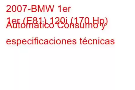 2007-BMW 1er
1er (E81) 120i (170 Hp) Automático Consumo y especificaciones técnicas