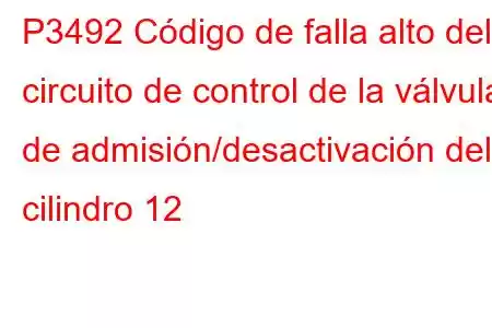 P3492 Código de falla alto del circuito de control de la válvula de admisión/desactivación del cilindro 12