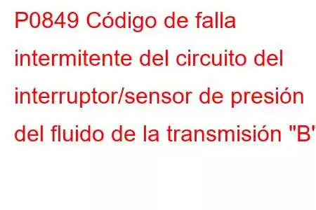 P0849 Código de falla intermitente del circuito del interruptor/sensor de presión del fluido de la transmisión 