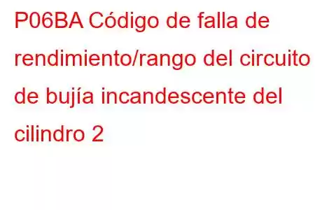 P06BA Código de falla de rendimiento/rango del circuito de bujía incandescente del cilindro 2