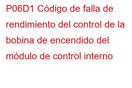 P06D1 Código de falla de rendimiento del control de la bobina de encendido del módulo de control interno