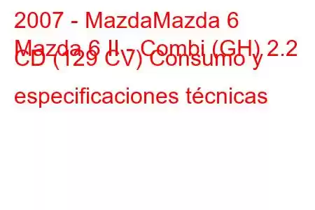 2007 - MazdaMazda 6
Mazda 6 II - Combi (GH) 2.2 CD (129 CV) Consumo y especificaciones técnicas