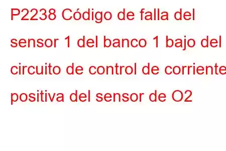 P2238 Código de falla del sensor 1 del banco 1 bajo del circuito de control de corriente positiva del sensor de O2