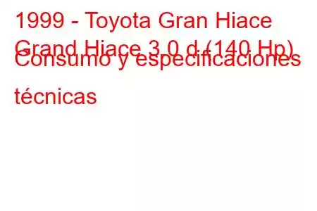 1999 - Toyota Gran Hiace
Grand Hiace 3.0 d (140 Hp) Consumo y especificaciones técnicas