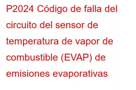 P2024 Código de falla del circuito del sensor de temperatura de vapor de combustible (EVAP) de emisiones evaporativas