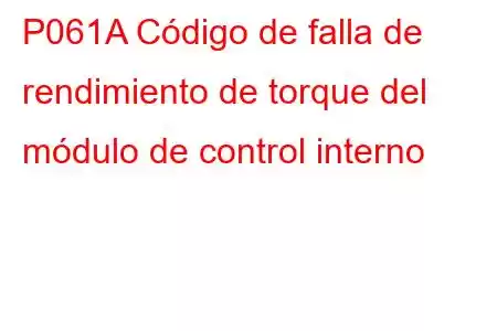 P061A Código de falla de rendimiento de torque del módulo de control interno