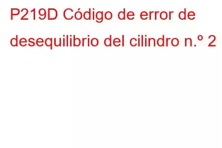 P219D Código de error de desequilibrio del cilindro n.º 2