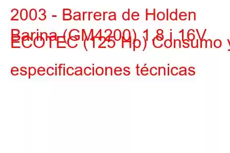 2003 - Barrera de Holden
Barina (GM4200) 1.8 i 16V ECOTEC (125 Hp) Consumo y especificaciones técnicas