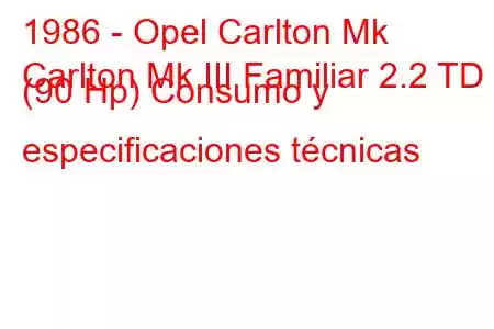 1986 - Opel Carlton Mk
Carlton Mk III Familiar 2.2 TD (90 Hp) Consumo y especificaciones técnicas